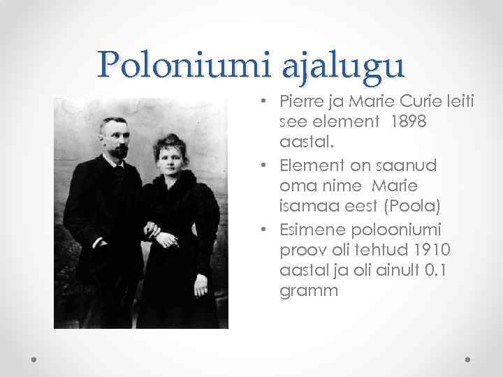 Poloniumi ajalugu • Pierre ja Marie Curie leiti see element 1898 aastal. • Element
