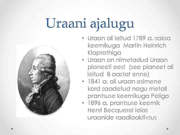 Uraani ajalugu • Uraan oli leitud 1789 a. saksa keemikuga Martin Heinrich Klaprothiga •