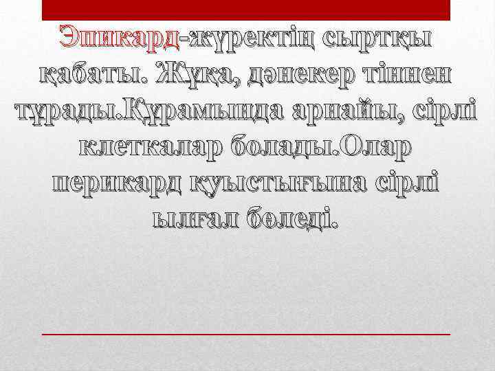 Эпикард-жүректің сыртқы қабаты. Жұқа, дәнекер тіннен тұрады. Құрамында арнайы, сірлі клеткалар болады. Олар перикард