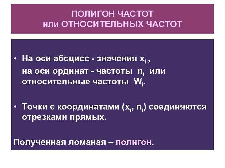 ПОЛИГОН ЧАСТОТ или ОТНОСИТЕЛЬНЫХ ЧАСТОТ • На оси абсцисс - значения xi , на