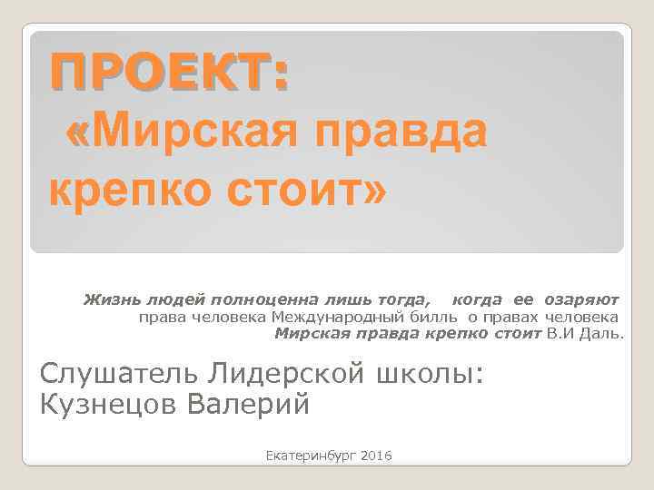 ПРОЕКТ: «Мирская правда крепко стоит» Жизнь людей полноценна лишь тогда, когда ее озаряют права