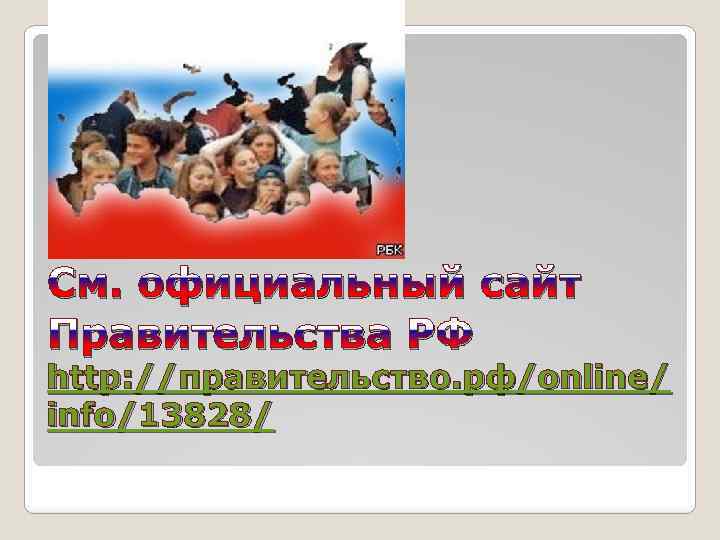 См. официальный сайт Правительства РФ http: //правительство. рф/online/ info/13828/ 