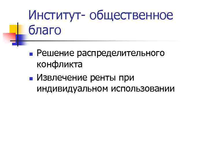 Институт- общественное благо n n Решение распределительного конфликта Извлечение ренты при индивидуальном использовании 