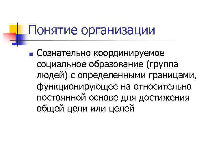 Понятие организации n Сознательно координируемое социальное образование (группа людей) с определенными границами, функционирующее на