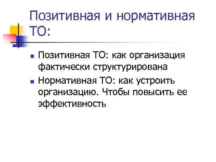 Позитивная и нормативная ТО: n n Позитивная ТО: как организация фактически структурирована Нормативная ТО: