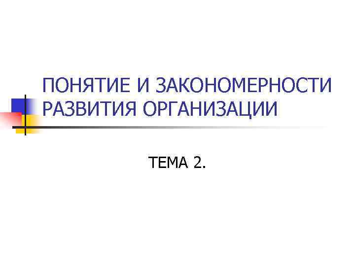 ПОНЯТИЕ И ЗАКОНОМЕРНОСТИ РАЗВИТИЯ ОРГАНИЗАЦИИ ТЕМА 2. 