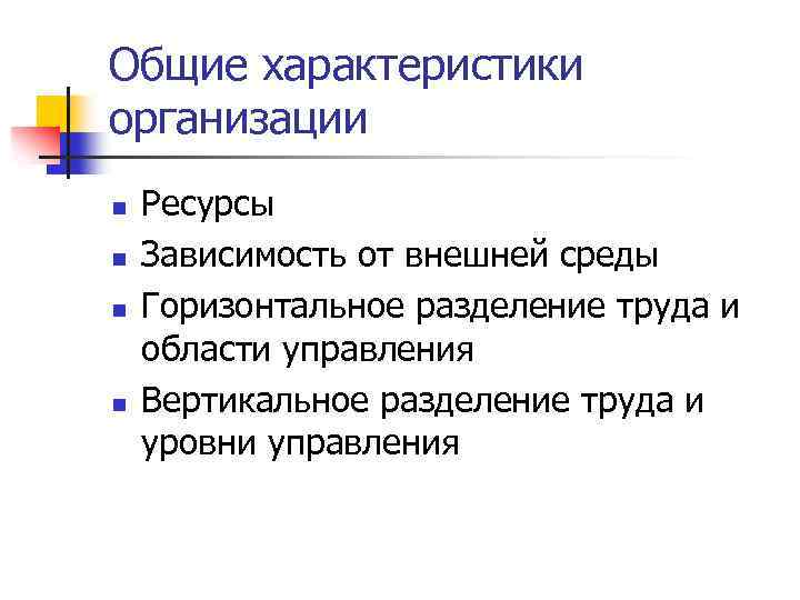 Общие характеристики организации n n Ресурсы Зависимость от внешней среды Горизонтальное разделение труда и