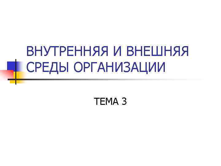 ВНУТРЕННЯЯ И ВНЕШНЯЯ СРЕДЫ ОРГАНИЗАЦИИ ТЕМА 3 