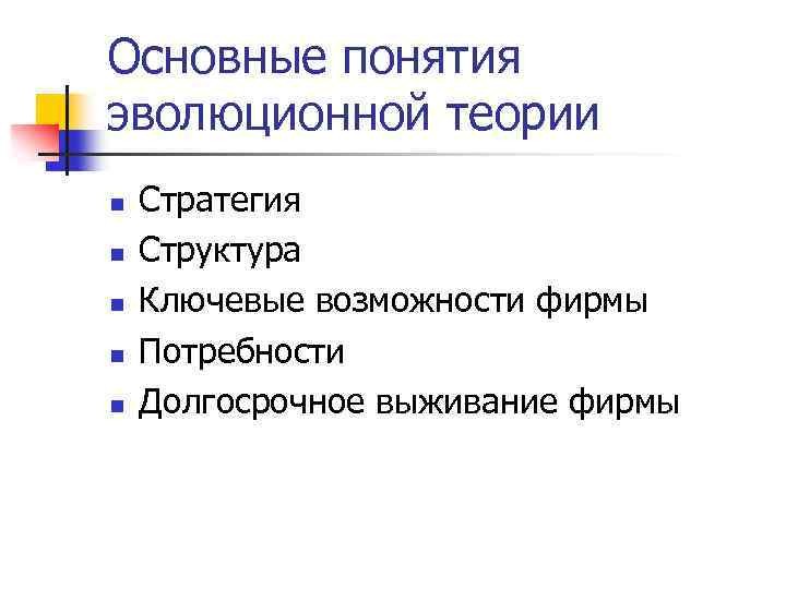 Основные понятия эволюционной теории n n n Стратегия Структура Ключевые возможности фирмы Потребности Долгосрочное