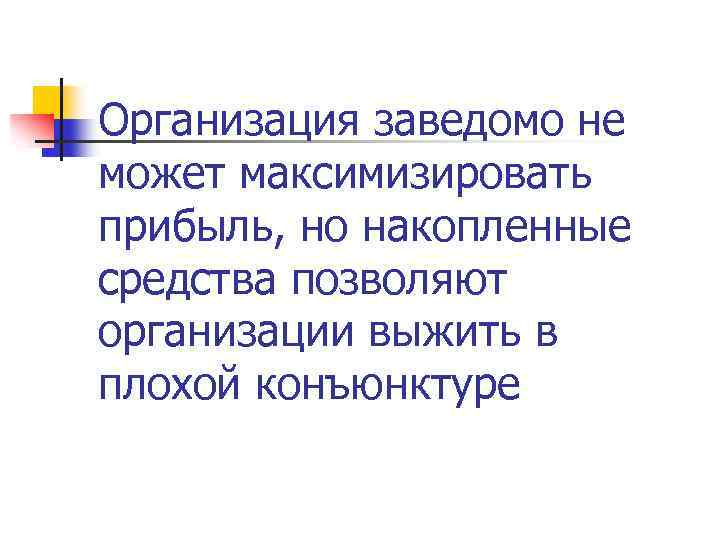 Организация заведомо не может максимизировать прибыль, но накопленные средства позволяют организации выжить в плохой