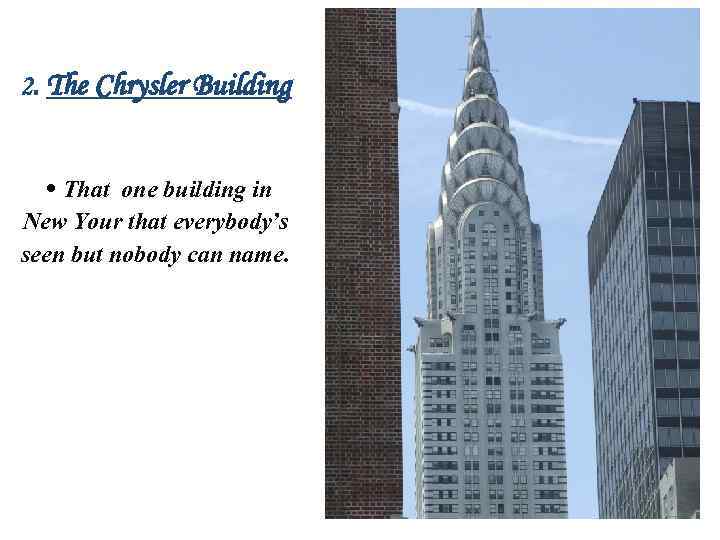 2. The Chrysler Building • That one building in New Your that everybody’s seen