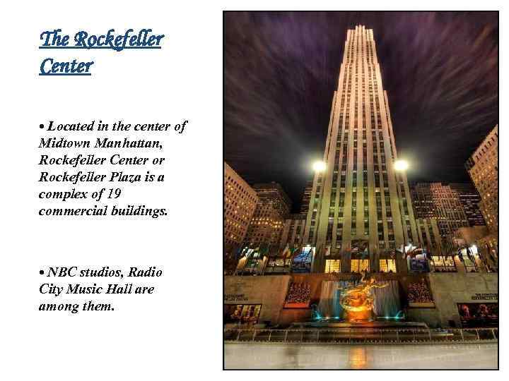 The Rockefeller Center • Located in the center of Midtown Manhattan, Rockefeller Center or