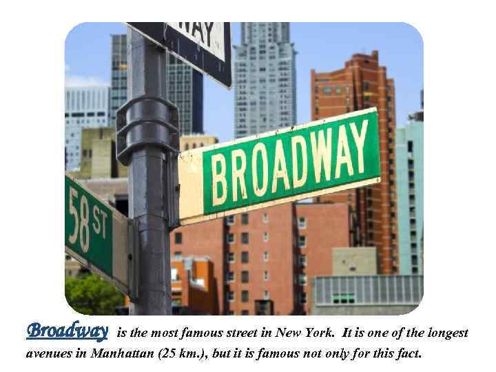 Broadway is the most famous street in New York. It is one of the