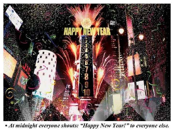  • At midnight everyone shouts: “Happy New Year!” to everyone else. 