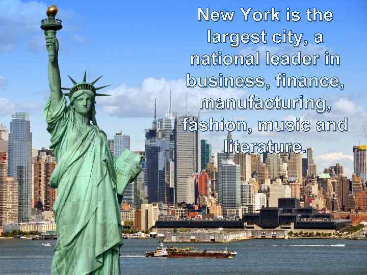 New York is the largest city, a national leader in business, finance, manufacturing, fashion,