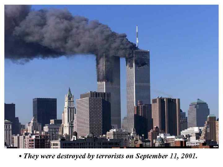  • They were destroyed by terrorists on September 11, 2001. 