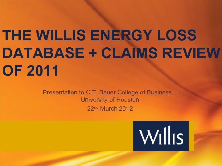 THE WILLIS ENERGY LOSS DATABASE + CLAIMS REVIEW OF 2011 Presentation to C. T.