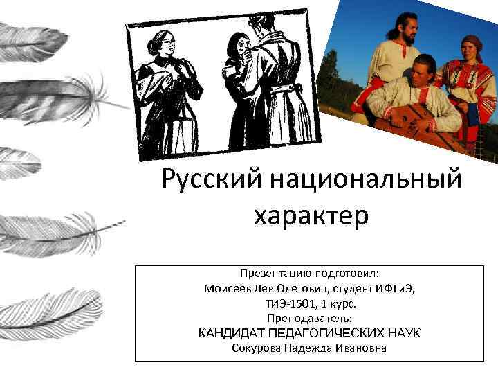 Русский национальный характер Презентацию подготовил: Моисеев Лев Олегович, студент ИФТи. Э, ТИЭ-1501, 1 курс.