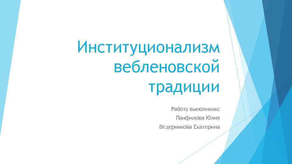 Институционализм вебленовской традиции Работу выполнили: Панфилова Юлия Ведерникова Екатерина 