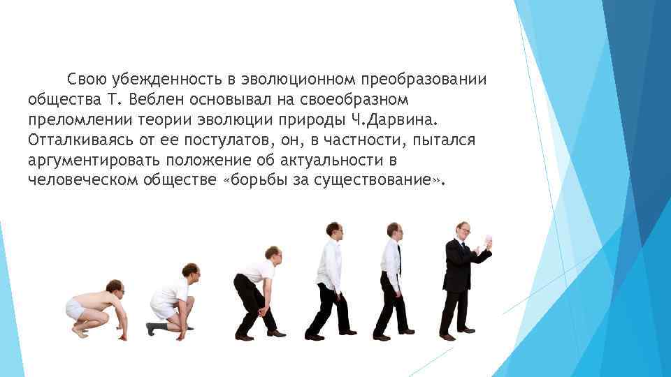 Свою убежденность в эволюционном преобразовании общества Т. Веблен основывал на своеобразном преломлении теории эволюции