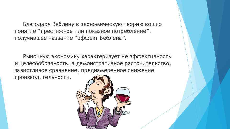 Благодаря Веблену в экономическую теорию вошло понятие “престижное или показное потребление”, получившее название “эффект