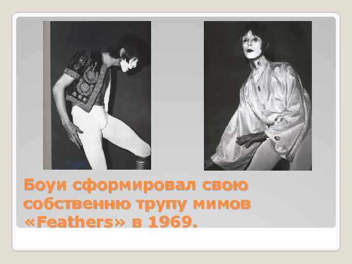 Боуи сформировал свою собственню трупу мимов «Feathers» в 1969. 