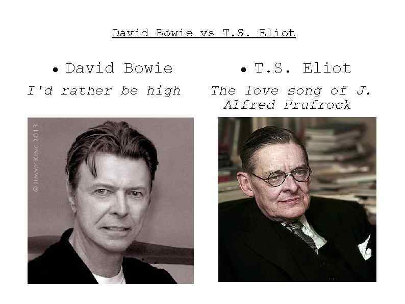 David Bowie vs T. S. Eliot David Bowie I'd rather be high T. S.
