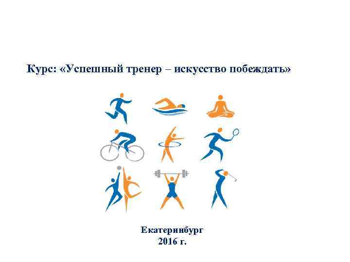 Курс: «Успешный тренер – искусство побеждать» Екатеринбург 2016 г. 