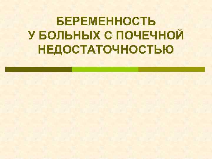 БЕРЕМЕННОСТЬ У БОЛЬНЫХ С ПОЧЕЧНОЙ НЕДОСТАТОЧНОСТЬЮ 