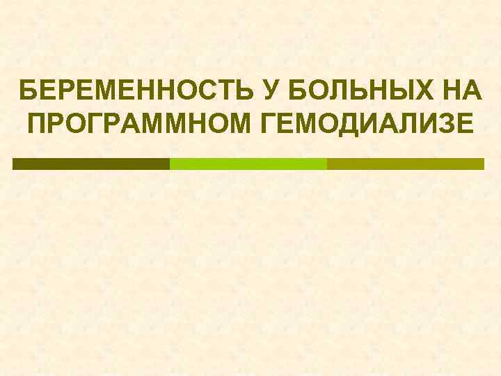 БЕРЕМЕННОСТЬ У БОЛЬНЫХ НА ПРОГРАММНОМ ГЕМОДИАЛИЗЕ 