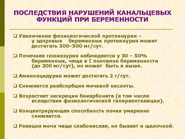 ПОСЛЕДСТВИЯ НАРУШЕНИЙ КАНАЛЬЦЕВЫХ ФУНКЦИЙ ПРИ БЕРЕМЕННОСТИ q Увеличение физиологической протеинурии – у здоровых беременных