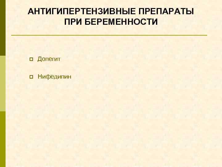 АНТИГИПЕРТЕНЗИВНЫЕ ПРЕПАРАТЫ ПРИ БЕРЕМЕННОСТИ p Допегит p Нифедипин 