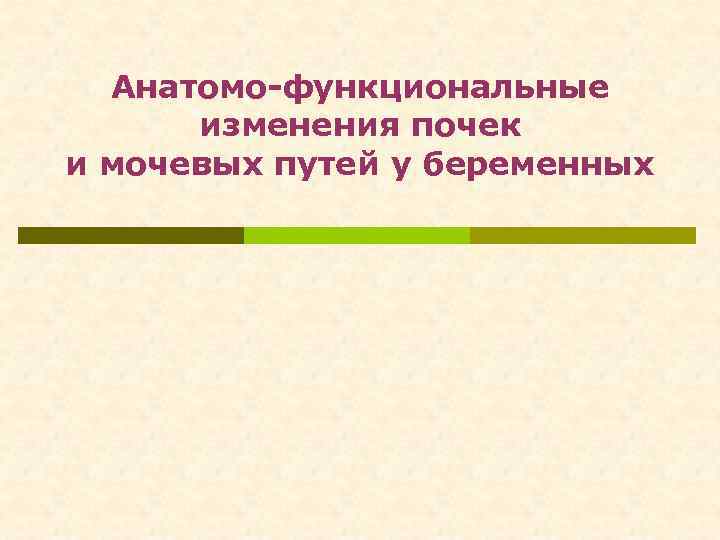 Анатомо-функциональные изменения почек и мочевых путей у беременных 