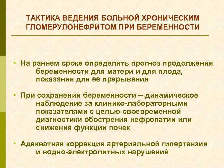 ТАКТИКА ВЕДЕНИЯ БОЛЬНОЙ ХРОНИЧЕСКИМ ГЛОМЕРУЛОНЕФРИТОМ ПРИ БЕРЕМЕННОСТИ • На раннем сроке определить прогноз продолжения