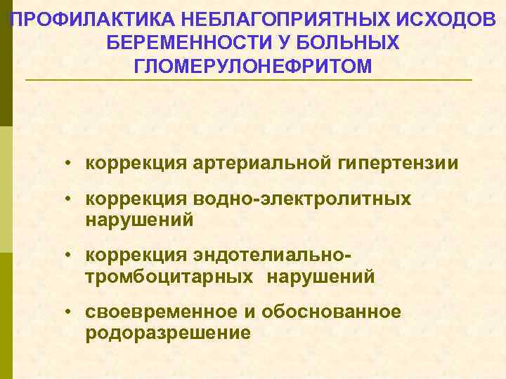 ПРОФИЛАКТИКА НЕБЛАГОПРИЯТНЫХ ИСХОДОВ БЕРЕМЕННОСТИ У БОЛЬНЫХ ГЛОМЕРУЛОНЕФРИТОМ • коррекция артериальной гипертензии • коррекция водно-электролитных