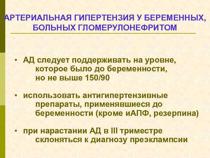 АРТЕРИАЛЬНАЯ ГИПЕРТЕНЗИЯ У БЕРЕМЕННЫХ, БОЛЬНЫХ ГЛОМЕРУЛОНЕФРИТОМ • АД следует поддерживать на уровне, которое было