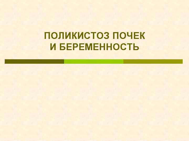 ПОЛИКИСТОЗ ПОЧЕК И БЕРЕМЕННОСТЬ 