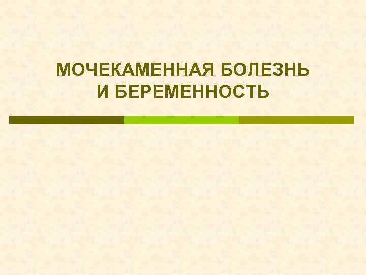 МОЧЕКАМЕННАЯ БОЛЕЗНЬ И БЕРЕМЕННОСТЬ 