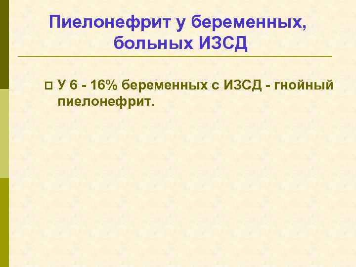 Пиелонефрит у беременных, больных ИЗСД p У 6 - 16% беременных с ИЗСД -