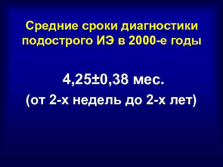 Средние сроки диагностики подострого ИЭ в 2000 -е годы 4, 25± 0, 38 мес.