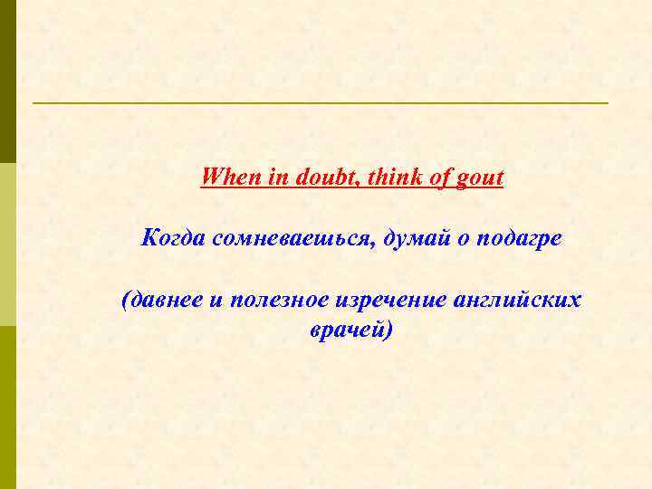 When in doubt, think of gout Когда сомневаешься, думай о подагре (давнее и полезное