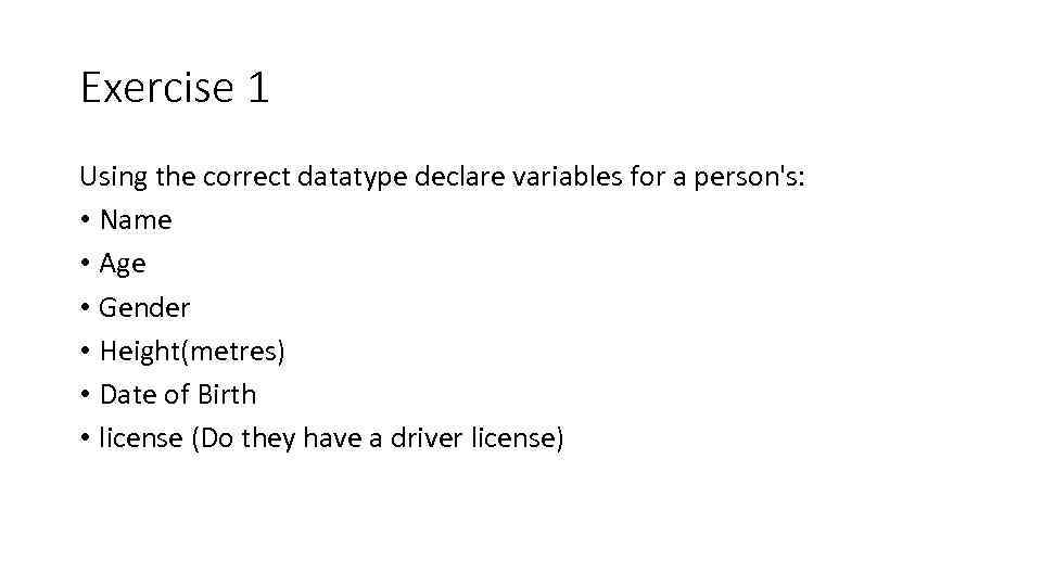 Exercise 1 Using the correct datatype declare variables for a person's: • Name •