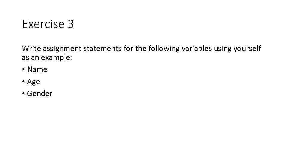 Exercise 3 Write assignment statements for the following variables using yourself as an example: