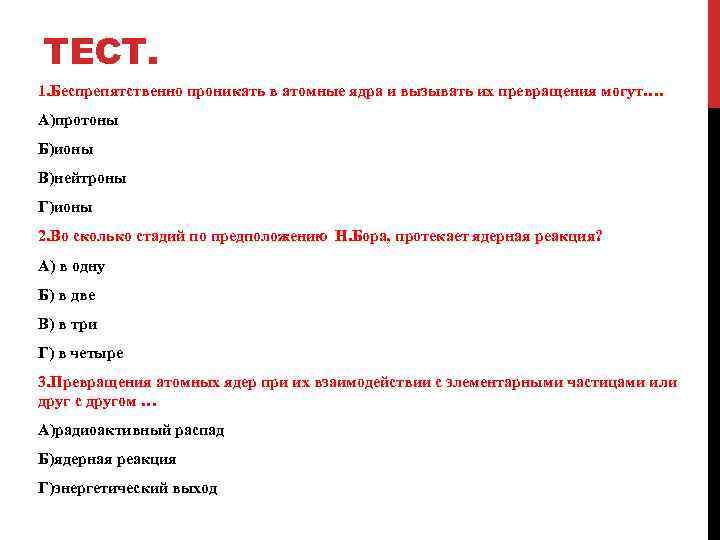 ТЕСТ. 1. Беспрепятственно проникать в атомные ядра и вызывать их превращения могут…. А)протоны Б)ионы