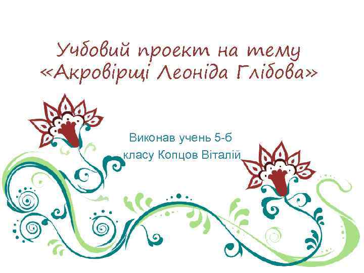 Учбовий проект на тему «Акровірщі Леоніда Глібова» Виконав учень 5 -б класу Копцов Віталій