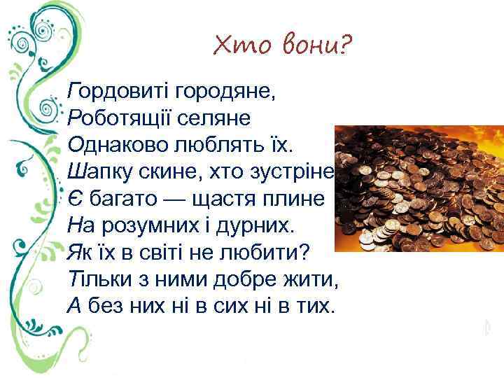 Хто вони? Гордовиті городяне, Роботящії селяне Однаково люблять їх. Шапку скине, хто зустріне, Є