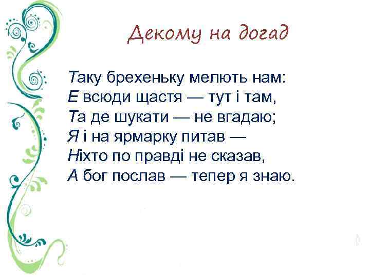 Декому на догад Таку брехеньку мелють нам: Е всюди щастя — тут і там,