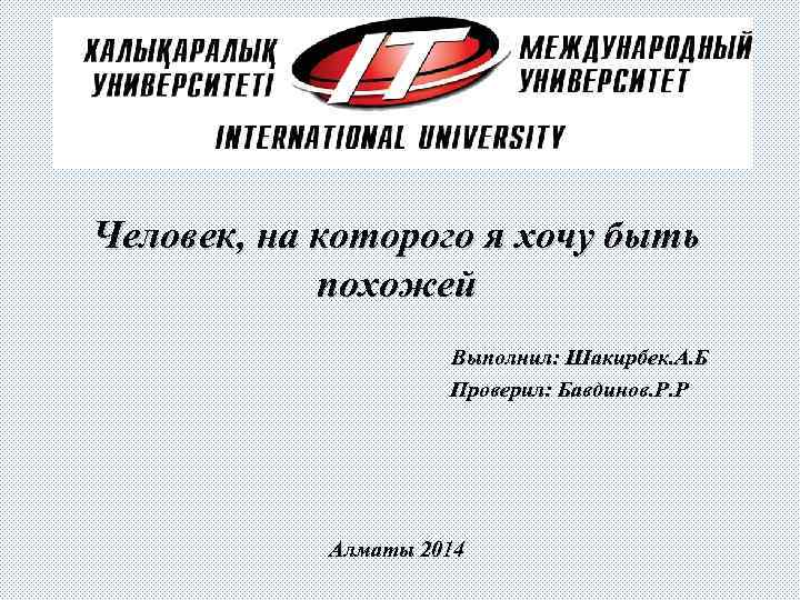 Человек, на которого я хочу быть похожей Выполнил: Шакирбек. А. Б Проверил: Бавдинов. Р.