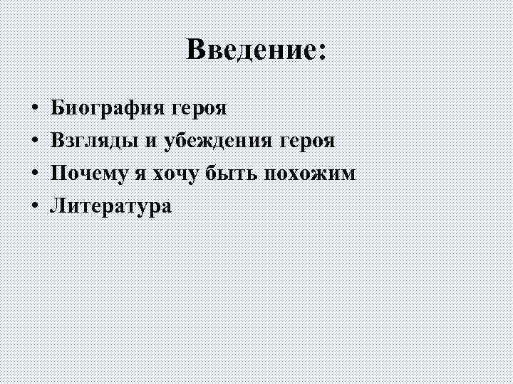 Введение: • • Биография героя Взгляды и убеждения героя Почему я хочу быть похожим