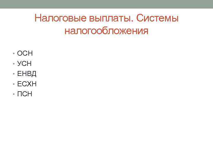 Налоговые выплаты. Системы налогообложения • ОСН • УСН • ЕНВД • ЕСХН • ПСН